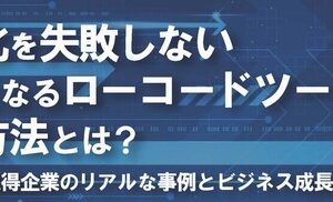 内製化を失敗しないカギとなるローコードツールの活用方法とは？