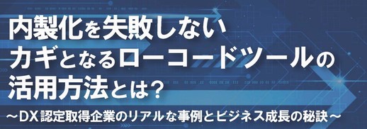 内製化を失敗しないカギとなるローコードツールの活用方法とは？